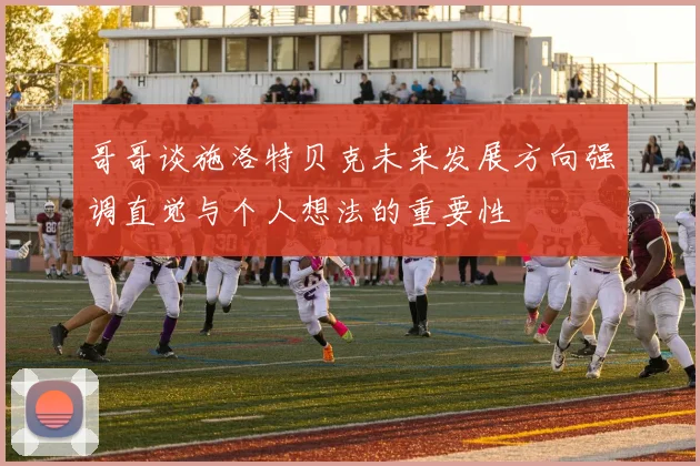 哥哥谈施洛特贝克未来发展方向强调直觉与个人想法的重要性