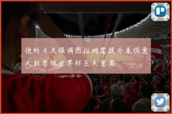 德约卡夫强调图拉姆需提升表现意大利晋级世界杯至关重要