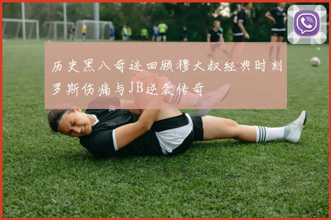 历史黑八奇迹回顾穆大叔经典时刻罗斯伤痛与JB逆袭传奇