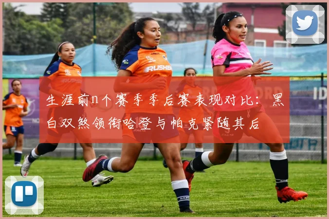 生涯前n个赛季季后赛表现对比：黑白双煞领衔哈登与帕克紧随其后
