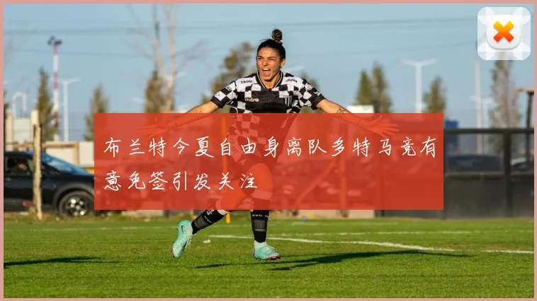 布兰特今夏自由身离队多特马竞有意免签引发关注