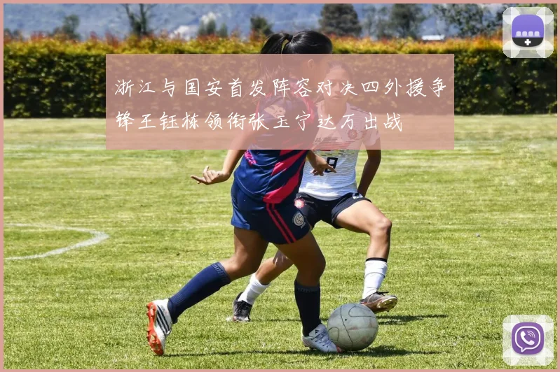 浙江与国安首发阵容对决四外援争锋王钰栋领衔张玉宁达万出战