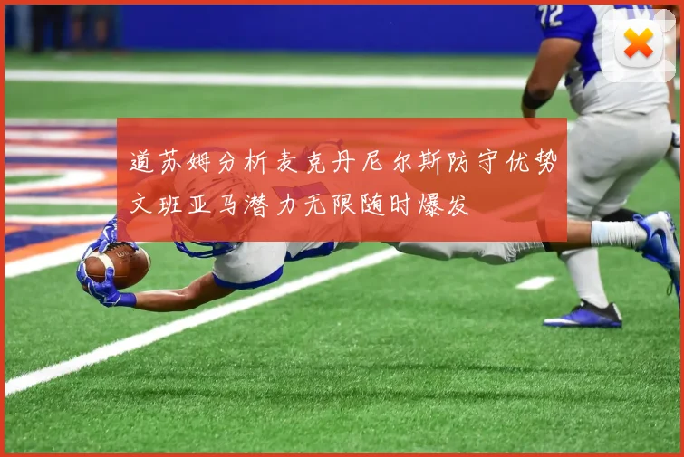 道苏姆分析麦克丹尼尔斯防守优势文班亚马潜力无限随时爆发