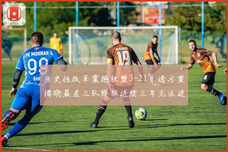历史性改革震撼联盟3-21乐透方案揭晓最差三队降级连续三年无法进前五
