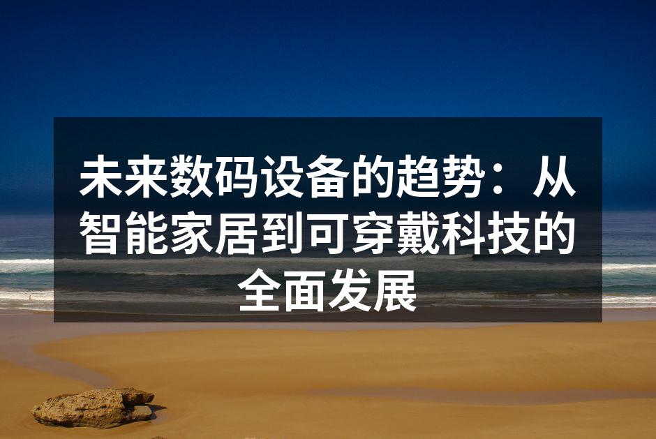未来数码设备的趋势：从智能家居到可穿戴科技的全面发展