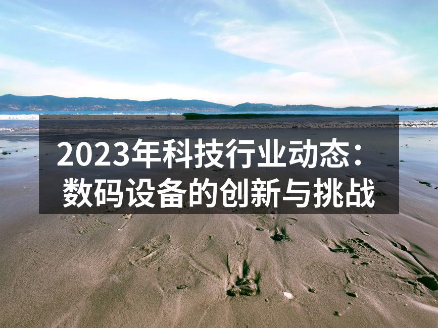 2023年科技行业动态：数码设备的创新与挑战